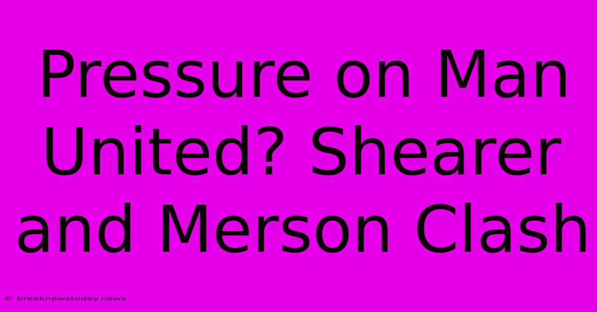 Pressure On Man United? Shearer And Merson Clash