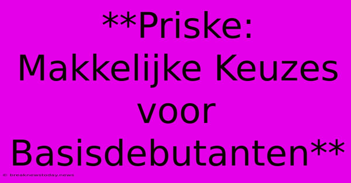 **Priske: Makkelijke Keuzes Voor Basisdebutanten** 