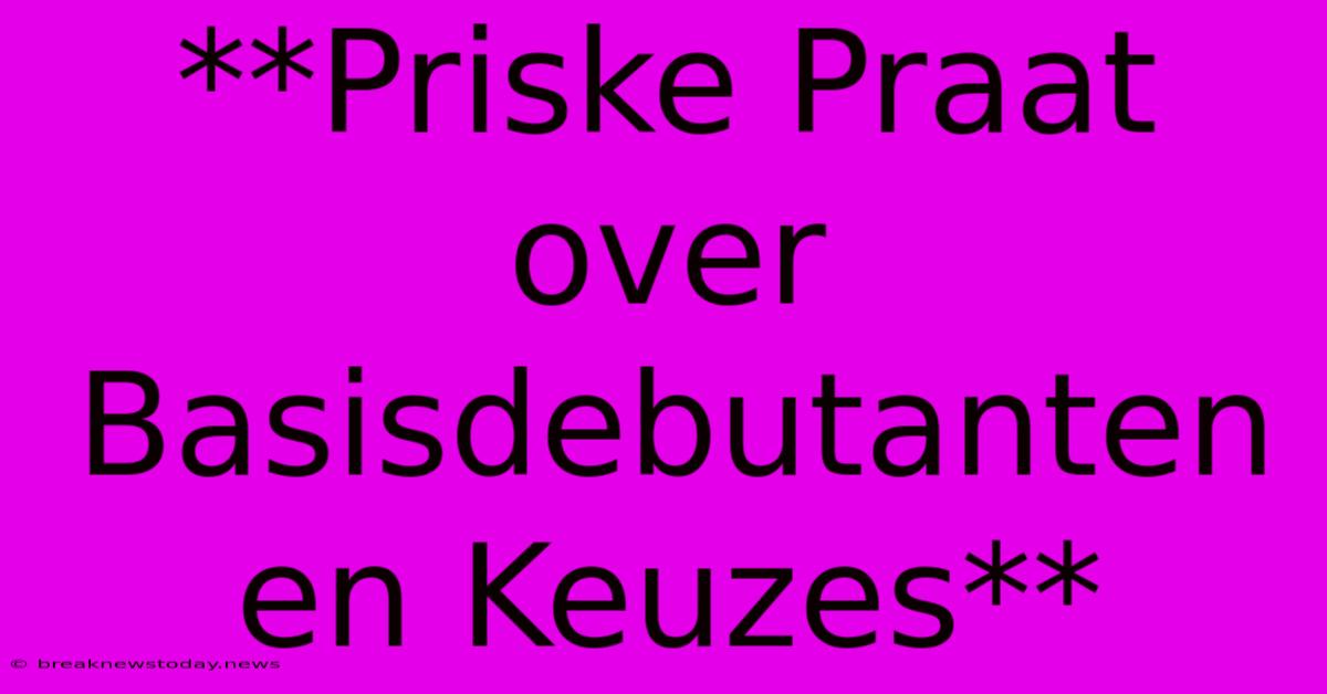 **Priske Praat Over Basisdebutanten En Keuzes**