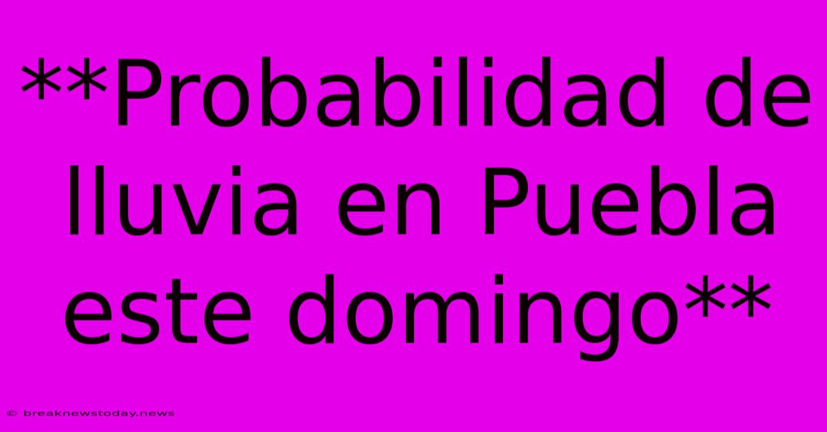 **Probabilidad De Lluvia En Puebla Este Domingo**