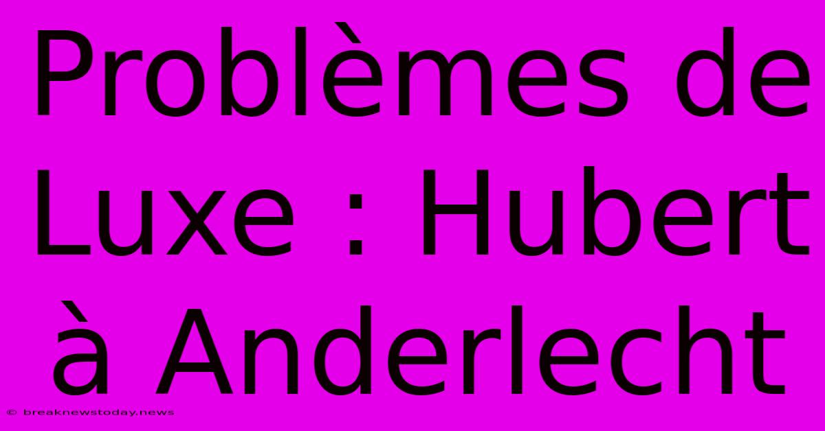 Problèmes De Luxe : Hubert À Anderlecht