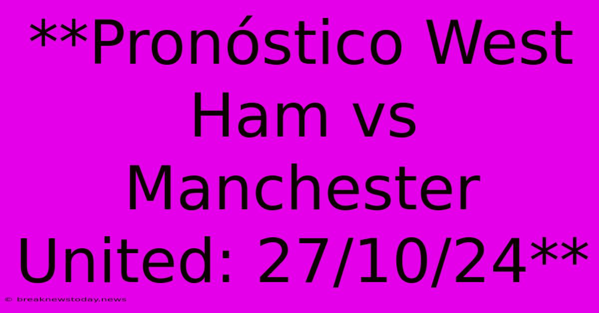 **Pronóstico West Ham Vs Manchester United: 27/10/24**