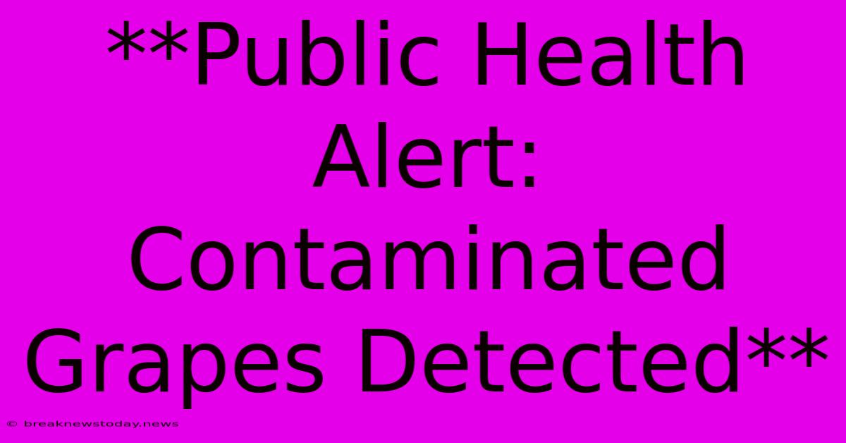 **Public Health Alert: Contaminated Grapes Detected**