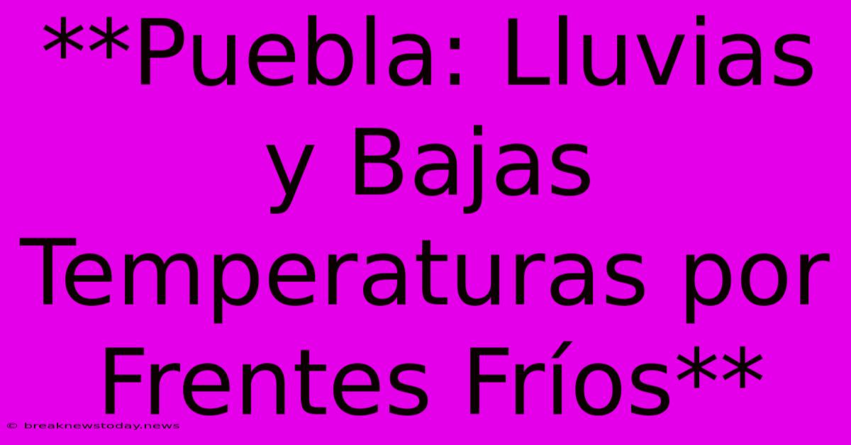 **Puebla: Lluvias Y Bajas Temperaturas Por Frentes Fríos**