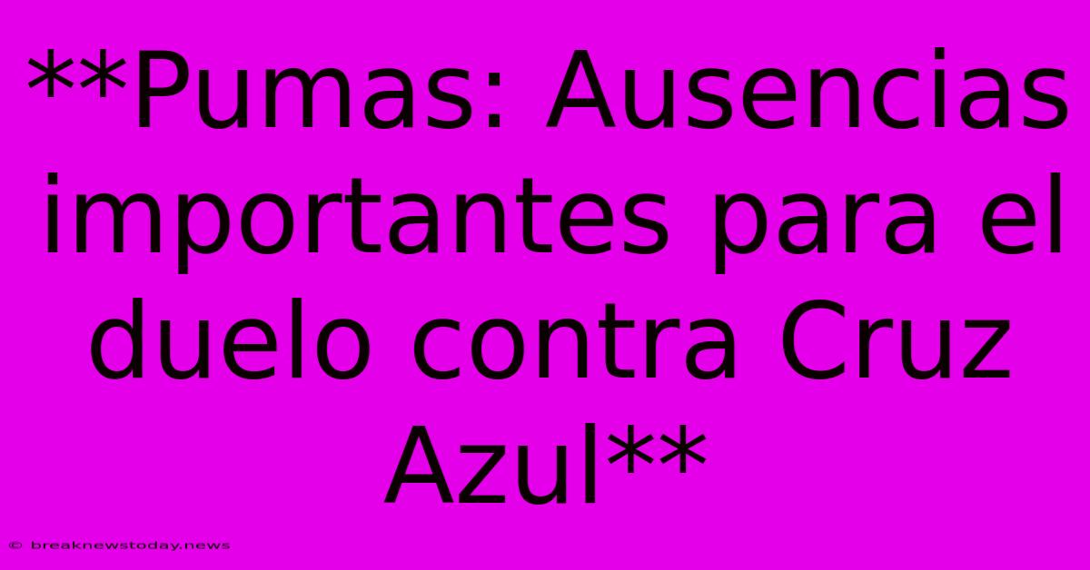 **Pumas: Ausencias Importantes Para El Duelo Contra Cruz Azul**