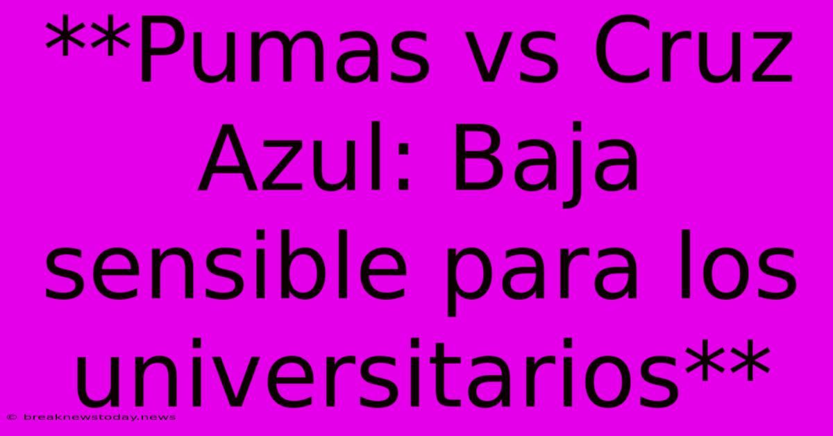 **Pumas Vs Cruz Azul: Baja Sensible Para Los Universitarios**