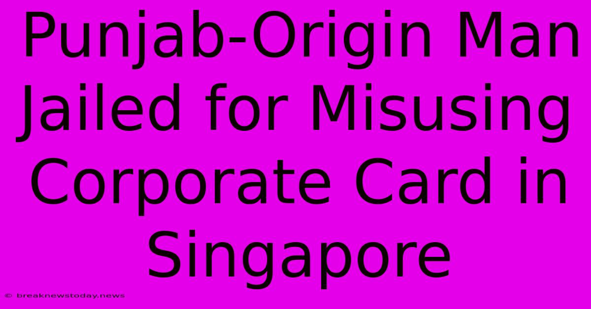 Punjab-Origin Man Jailed For Misusing Corporate Card In Singapore