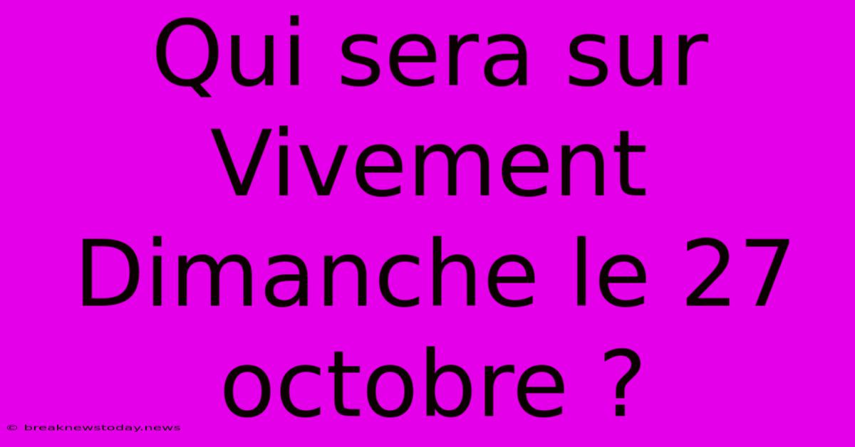 Qui Sera Sur Vivement Dimanche Le 27 Octobre ?