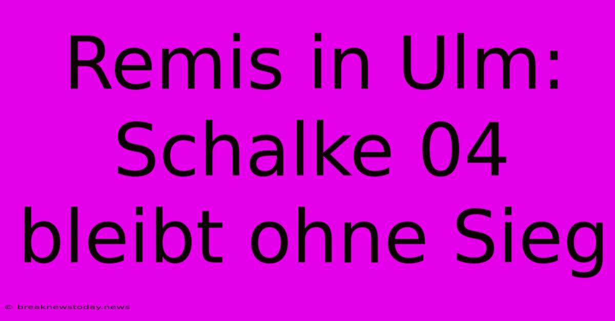 Remis In Ulm:  Schalke 04 Bleibt Ohne Sieg