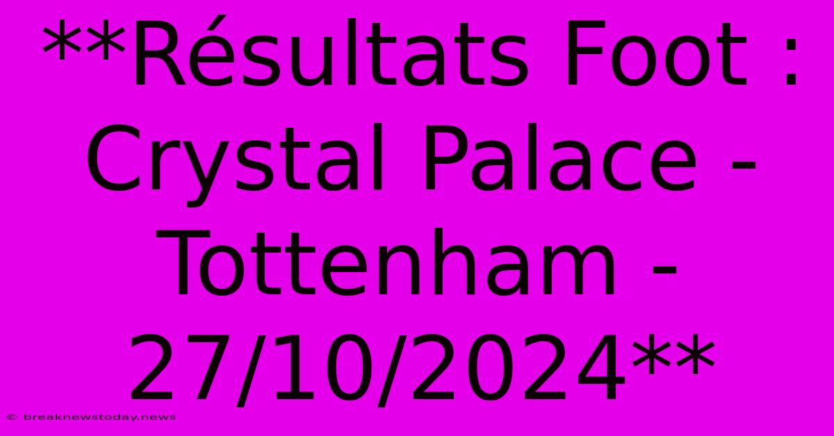 **Résultats Foot : Crystal Palace - Tottenham - 27/10/2024**