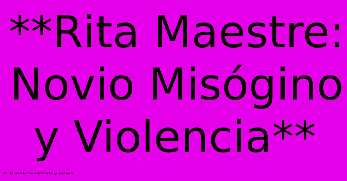 **Rita Maestre: Novio Misógino Y Violencia**