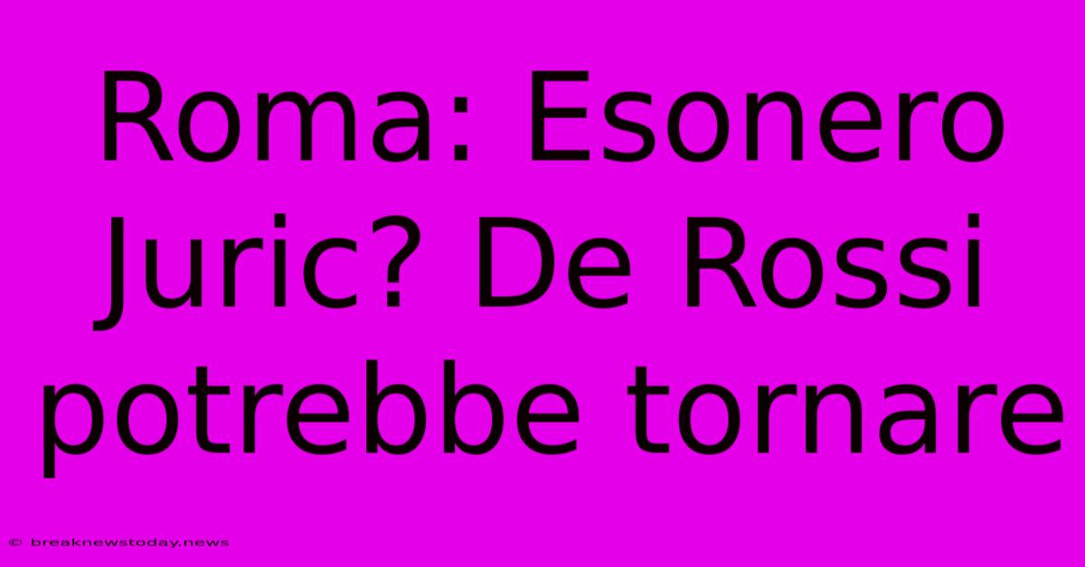 Roma: Esonero Juric? De Rossi Potrebbe Tornare