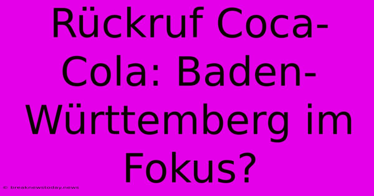 Rückruf Coca-Cola: Baden-Württemberg Im Fokus?