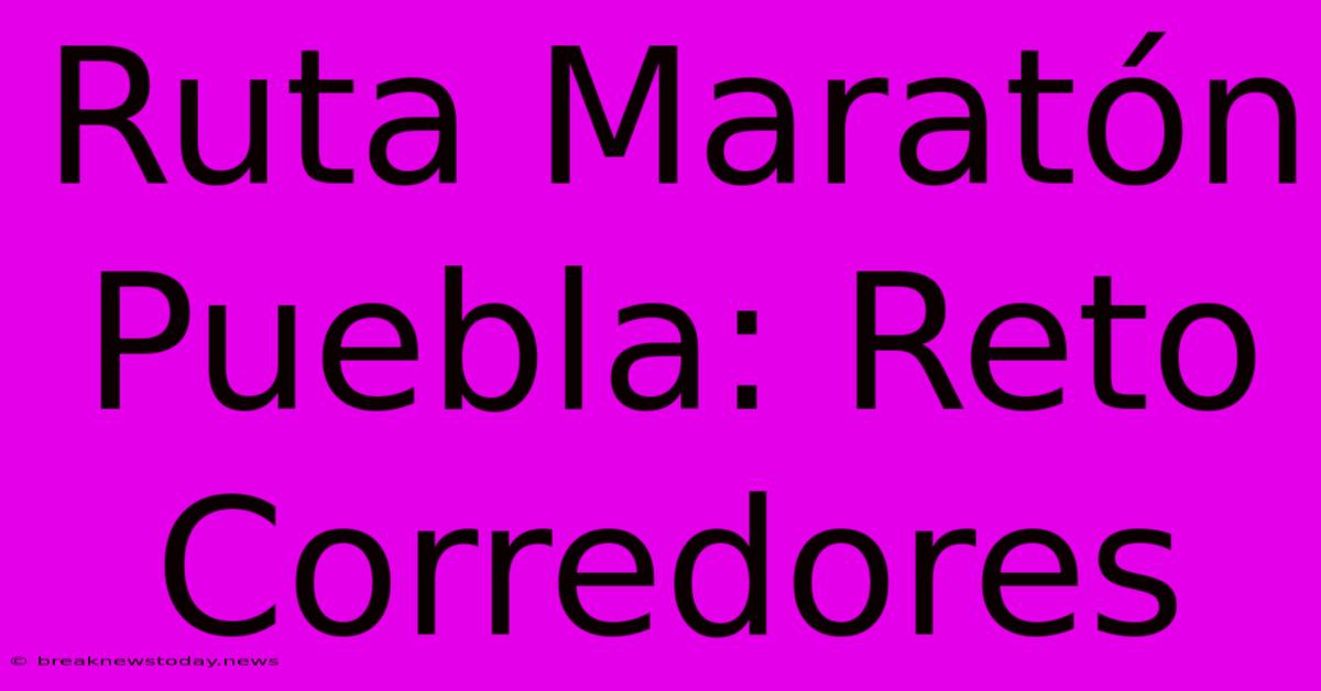 Ruta Maratón Puebla: Reto Corredores