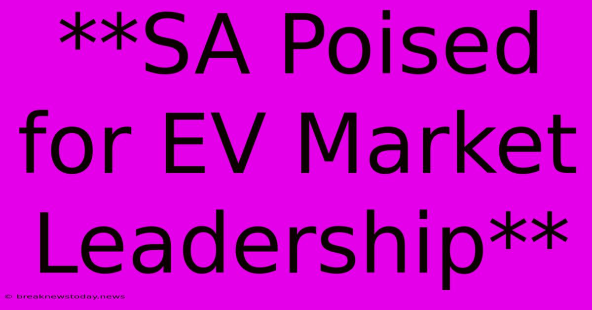 **SA Poised For EV Market Leadership**