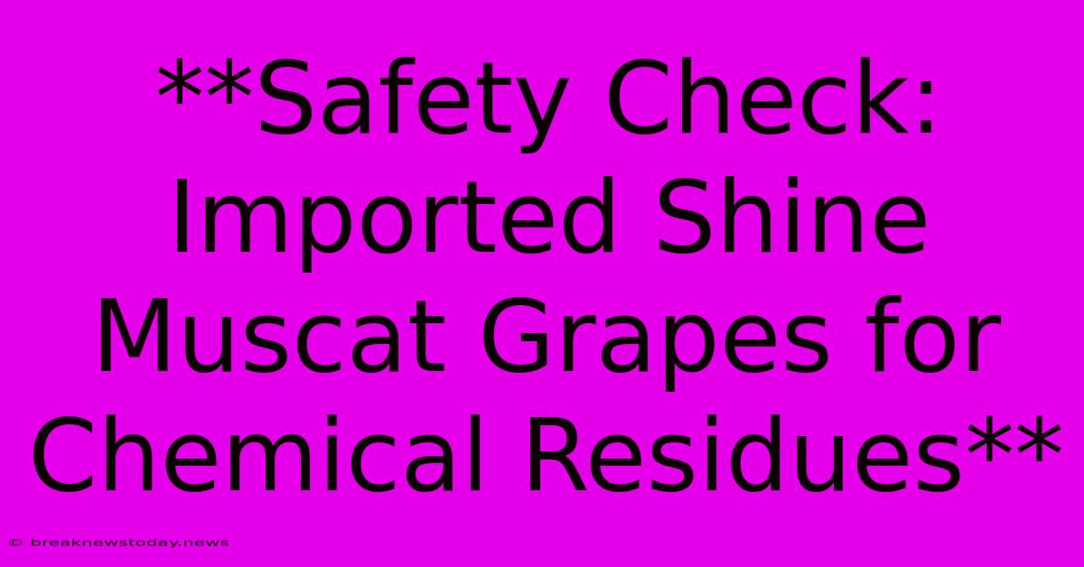 **Safety Check: Imported Shine Muscat Grapes For Chemical Residues**