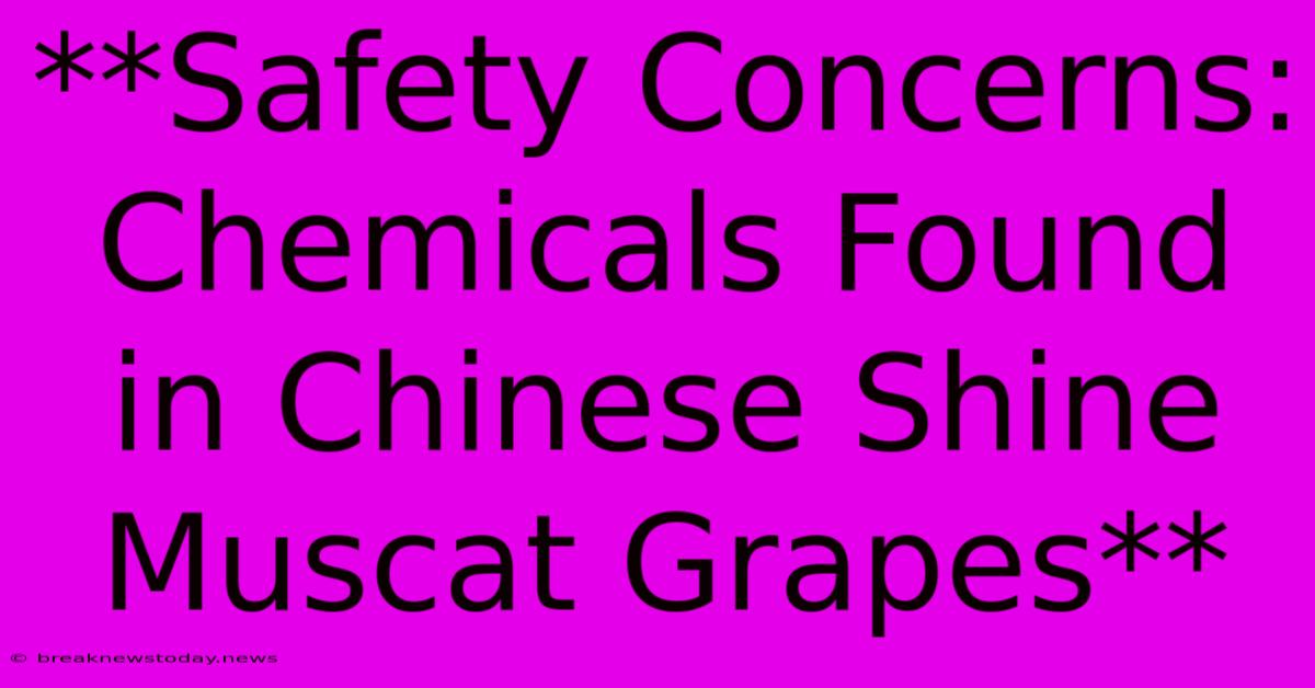 **Safety Concerns: Chemicals Found In Chinese Shine Muscat Grapes**