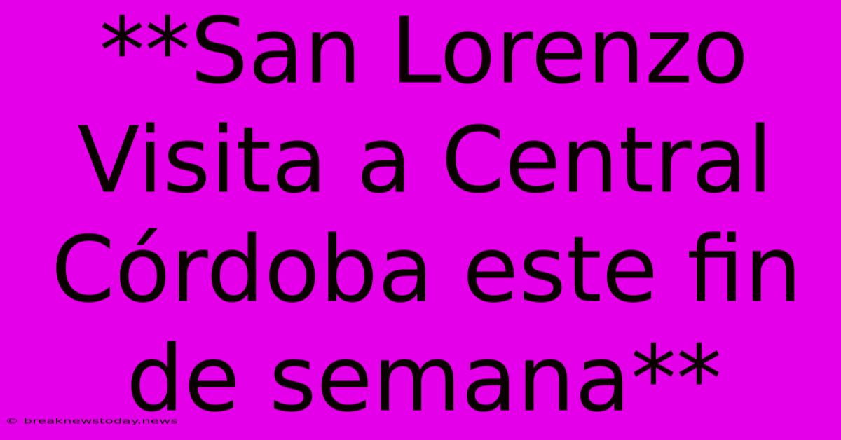 **San Lorenzo Visita A Central Córdoba Este Fin De Semana**