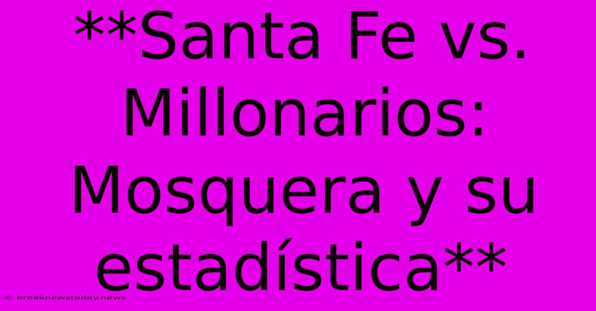 **Santa Fe Vs. Millonarios: Mosquera Y Su Estadística**