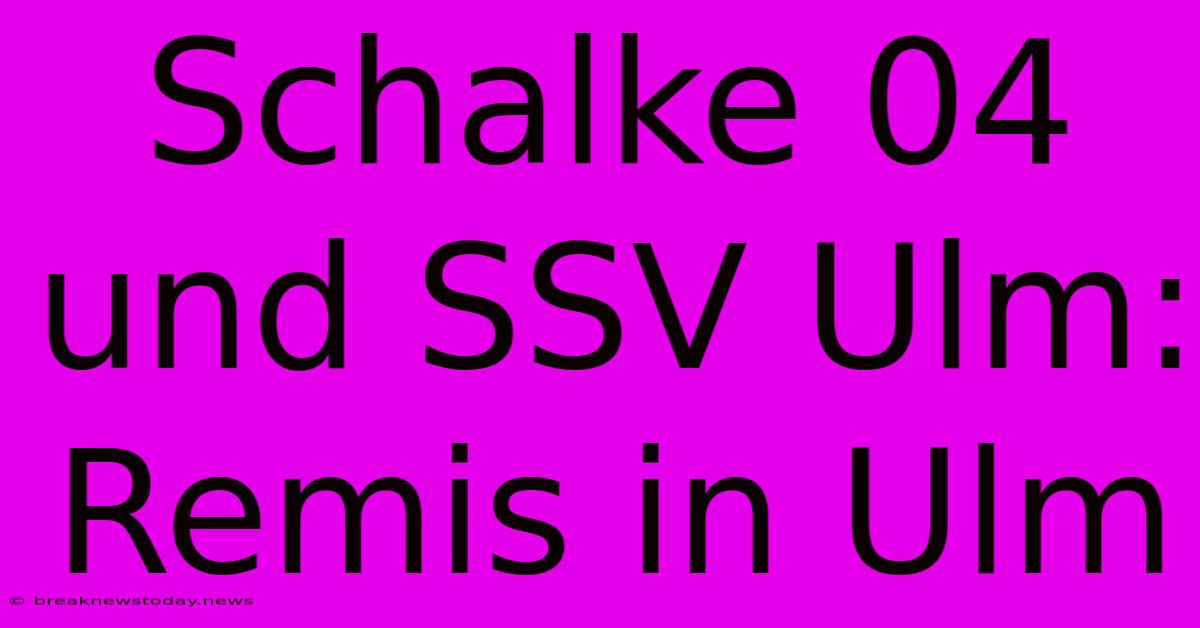 Schalke 04 Und SSV Ulm: Remis In Ulm