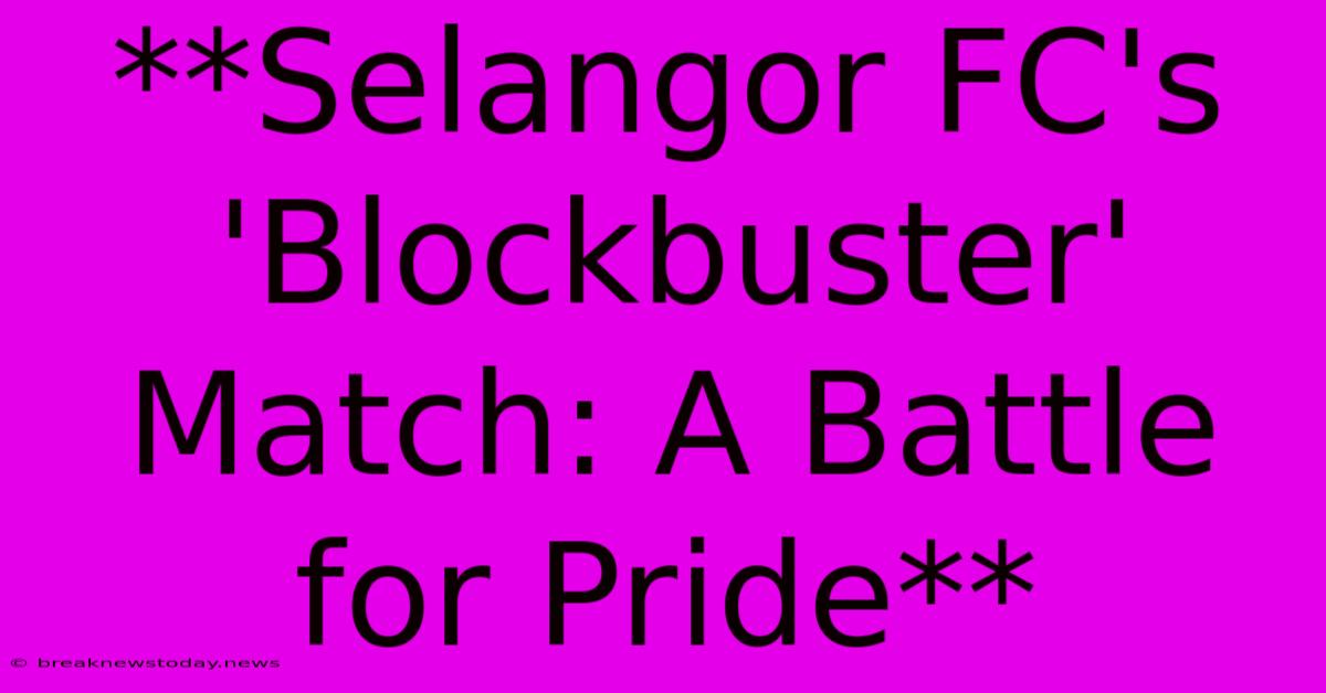 **Selangor FC's 'Blockbuster' Match: A Battle For Pride**