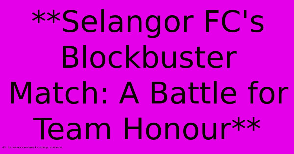 **Selangor FC's Blockbuster Match: A Battle For Team Honour** 