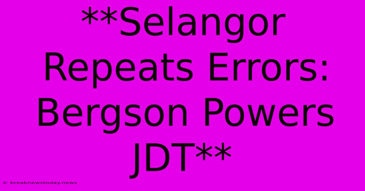 **Selangor Repeats Errors: Bergson Powers JDT**