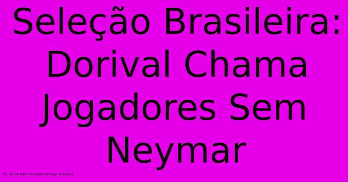 Seleção Brasileira: Dorival Chama Jogadores Sem Neymar