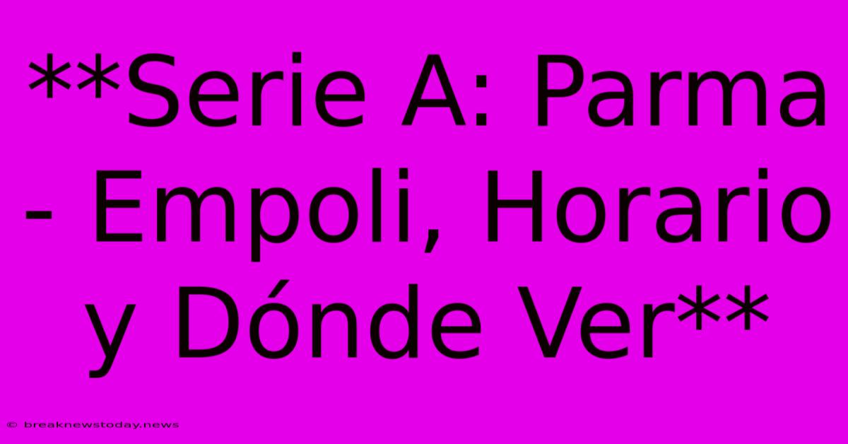 **Serie A: Parma - Empoli, Horario Y Dónde Ver**