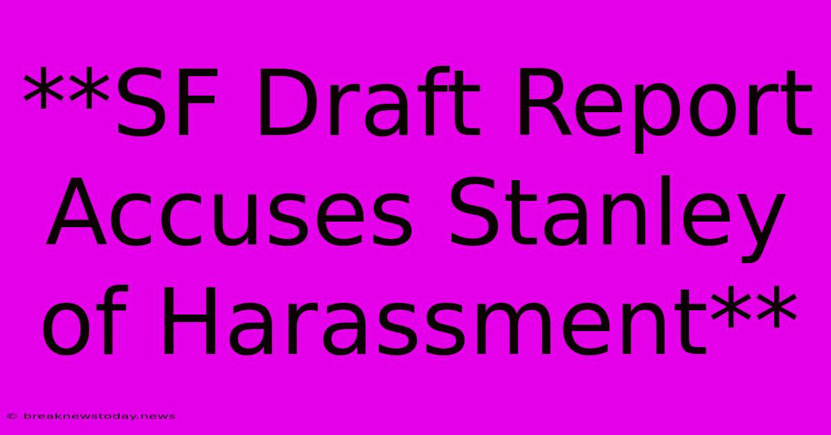 **SF Draft Report Accuses Stanley Of Harassment**