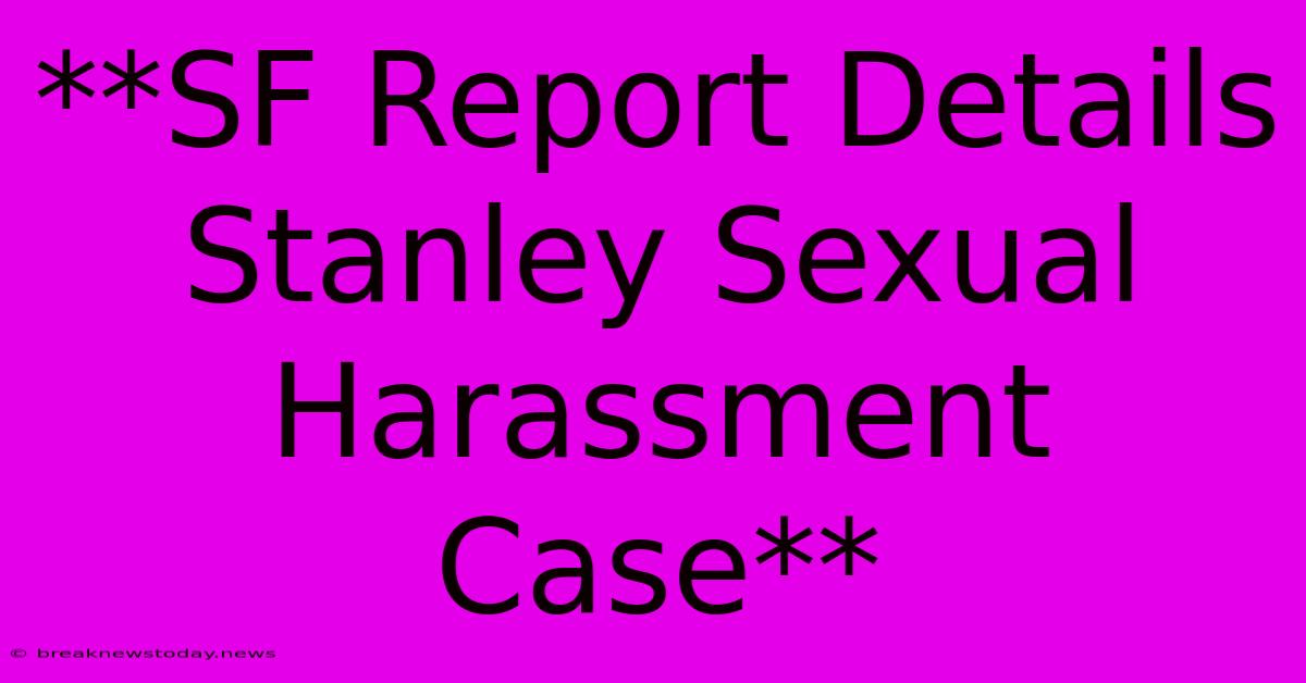 **SF Report Details Stanley Sexual Harassment Case** 