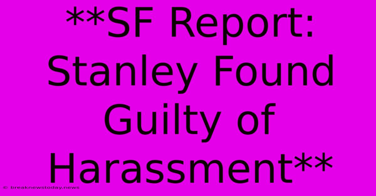 **SF Report: Stanley Found Guilty Of Harassment**