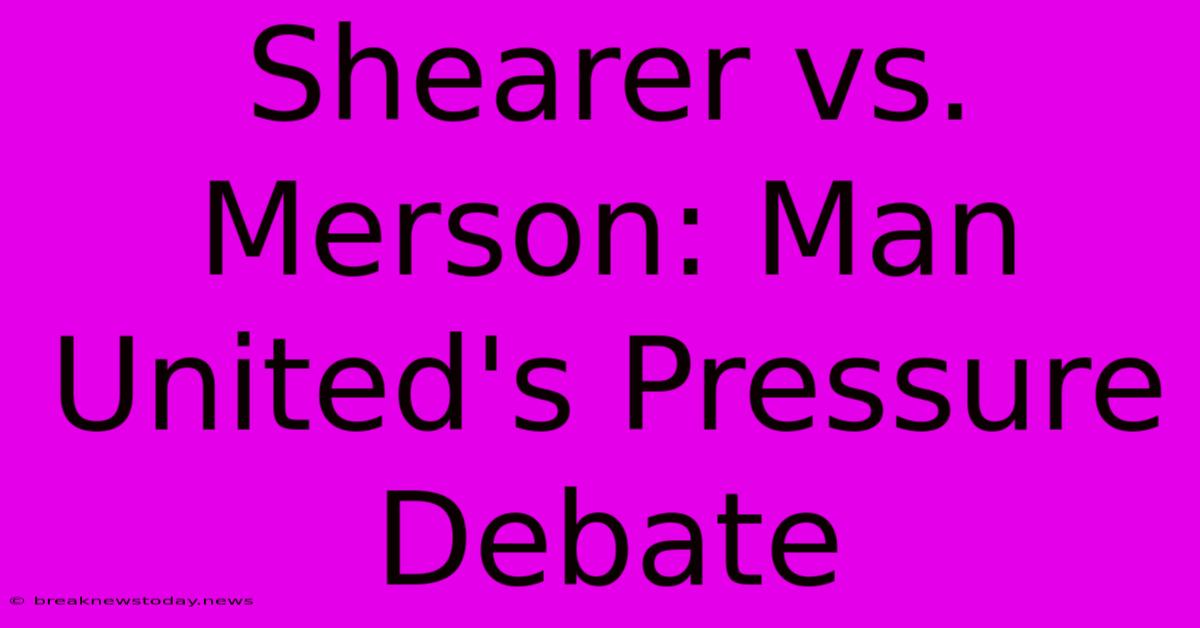 Shearer Vs. Merson: Man United's Pressure Debate 