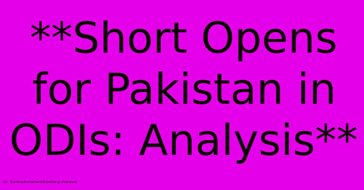 **Short Opens For Pakistan In ODIs: Analysis**