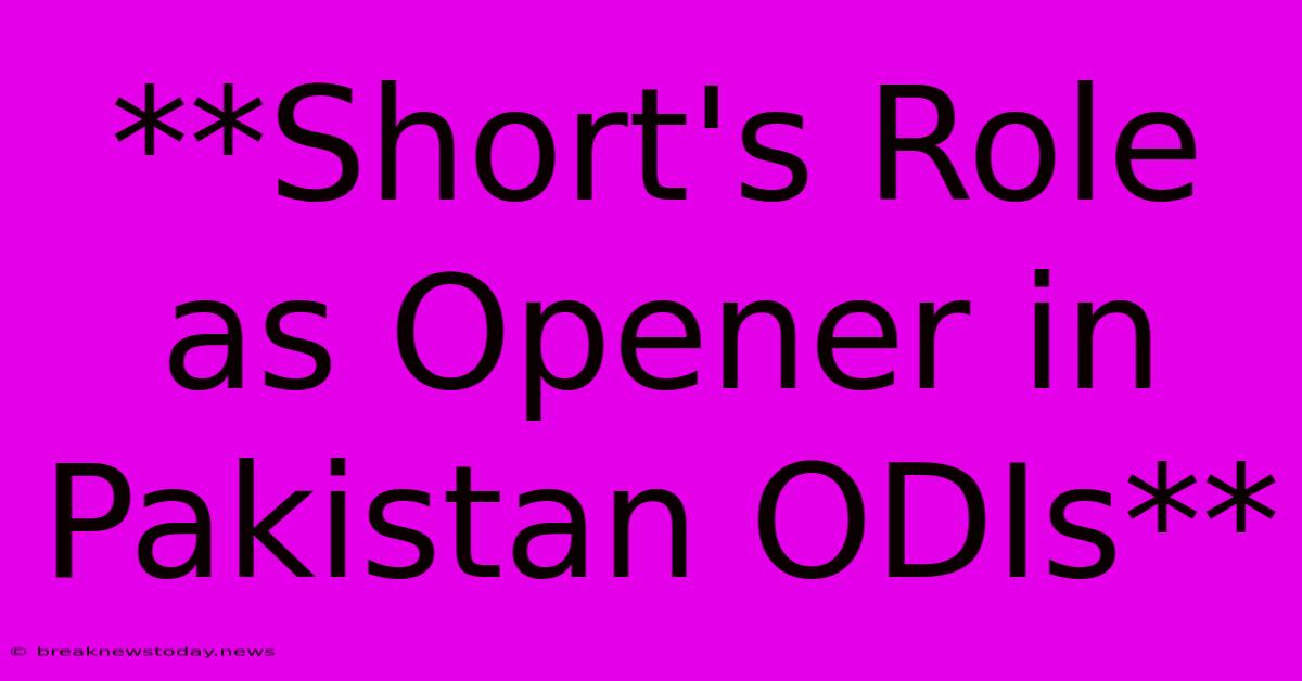 **Short's Role As Opener In Pakistan ODIs** 