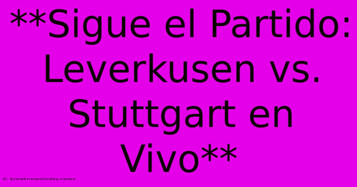 **Sigue El Partido: Leverkusen Vs. Stuttgart En Vivo**