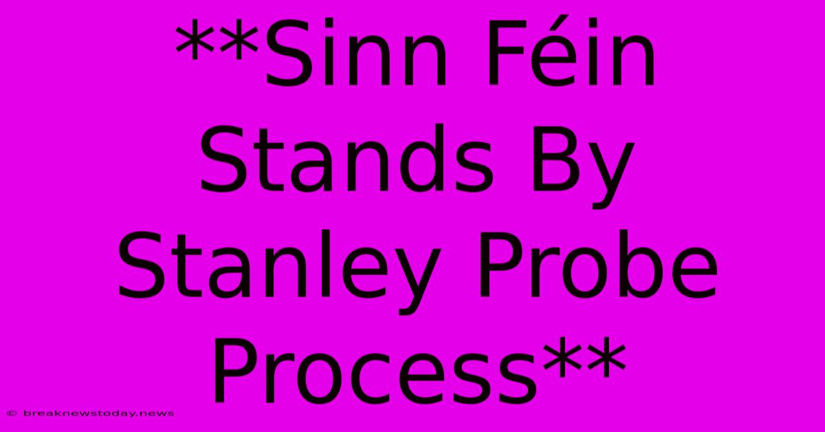 **Sinn Féin Stands By Stanley Probe Process** 