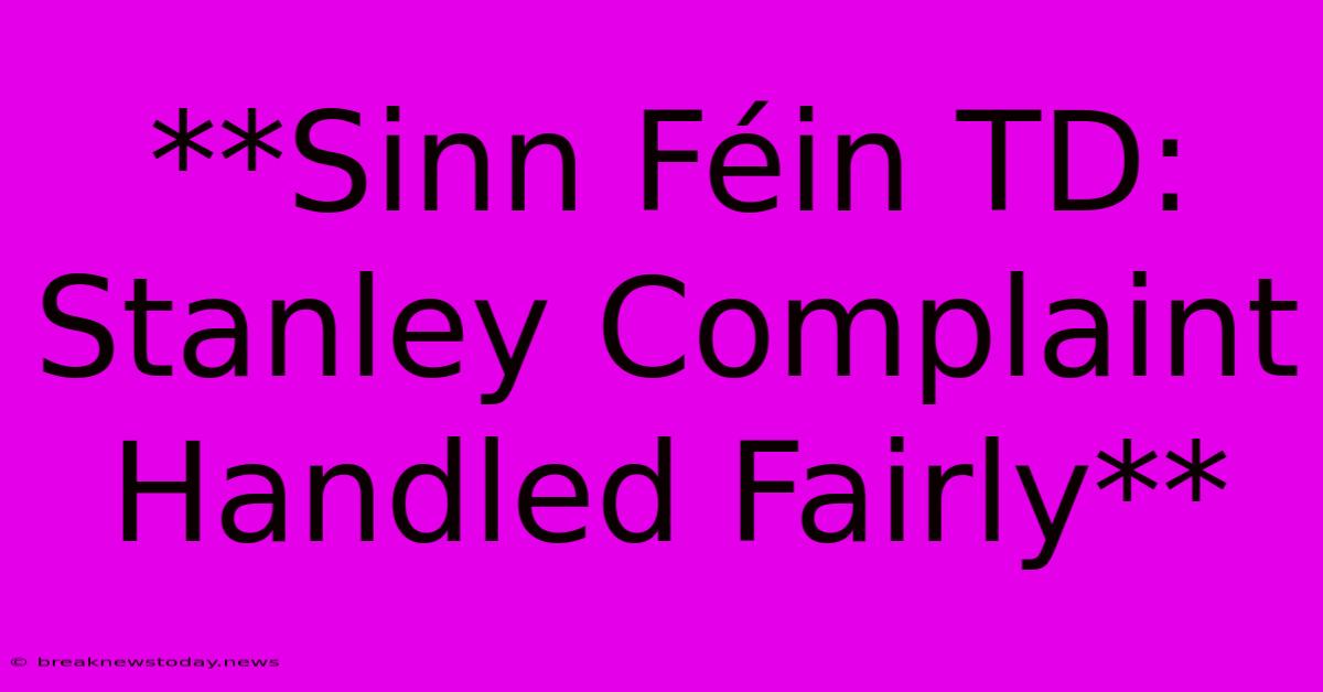 **Sinn Féin TD: Stanley Complaint Handled Fairly** 