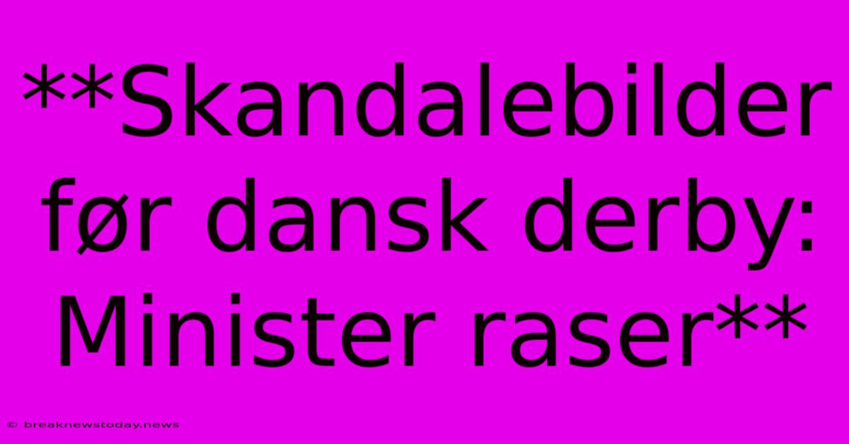 **Skandalebilder Før Dansk Derby: Minister Raser**