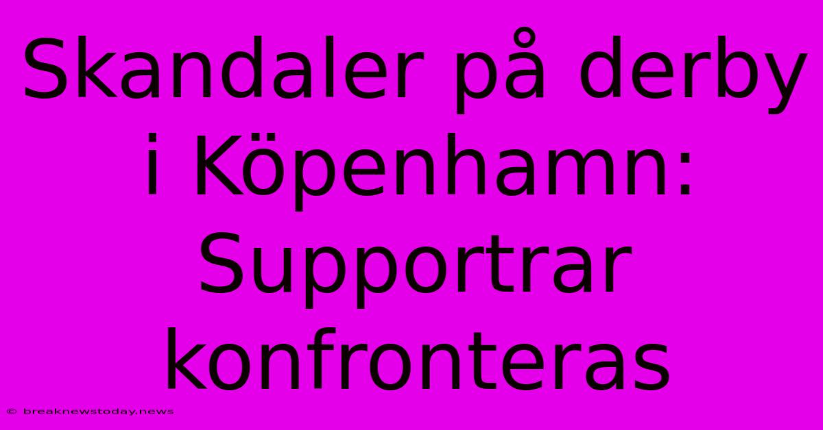 Skandaler På Derby I Köpenhamn: Supportrar Konfronteras