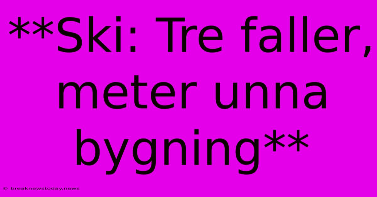 **Ski: Tre Faller, Meter Unna Bygning** 