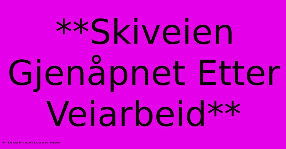 **Skiveien Gjenåpnet Etter Veiarbeid**