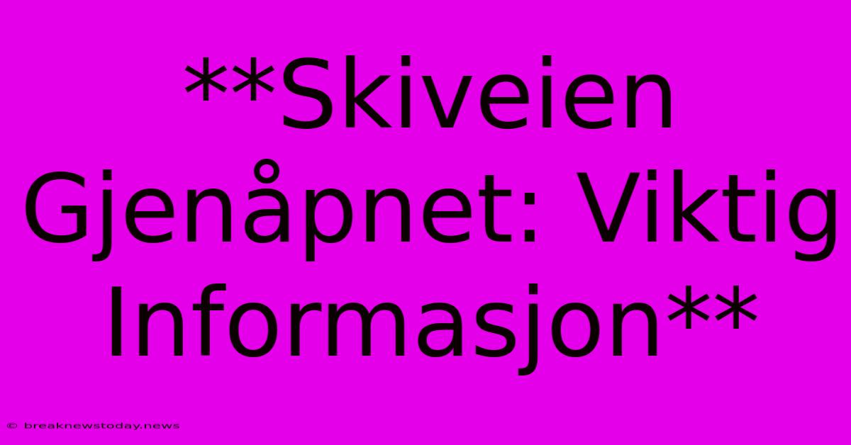 **Skiveien Gjenåpnet: Viktig Informasjon** 