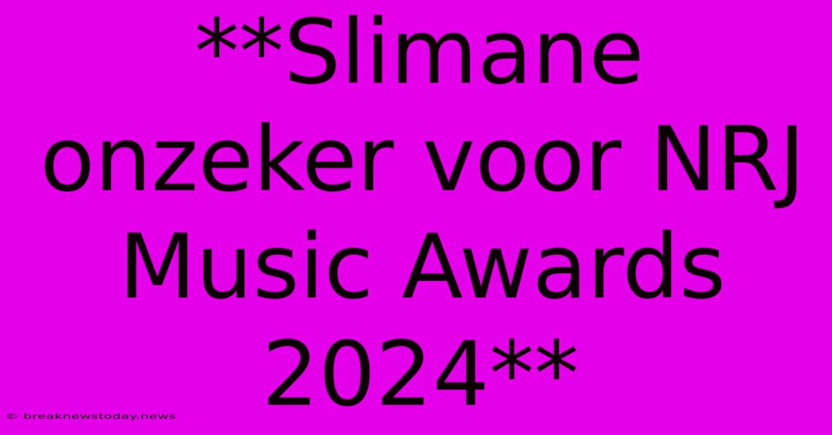 **Slimane Onzeker Voor NRJ Music Awards 2024**