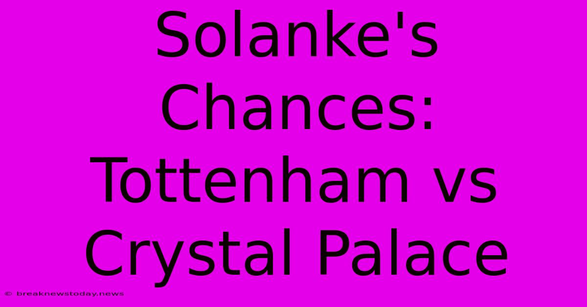 Solanke's Chances: Tottenham Vs Crystal Palace