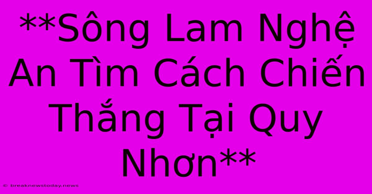 **Sông Lam Nghệ An Tìm Cách Chiến Thắng Tại Quy Nhơn** 