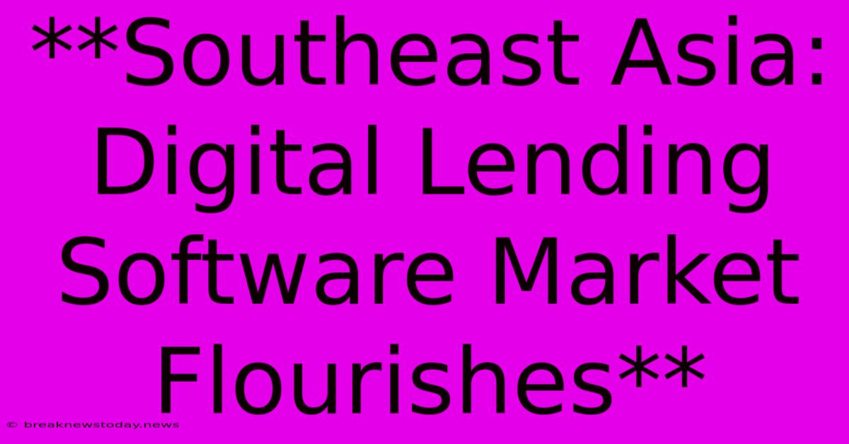 **Southeast Asia: Digital Lending Software Market Flourishes**