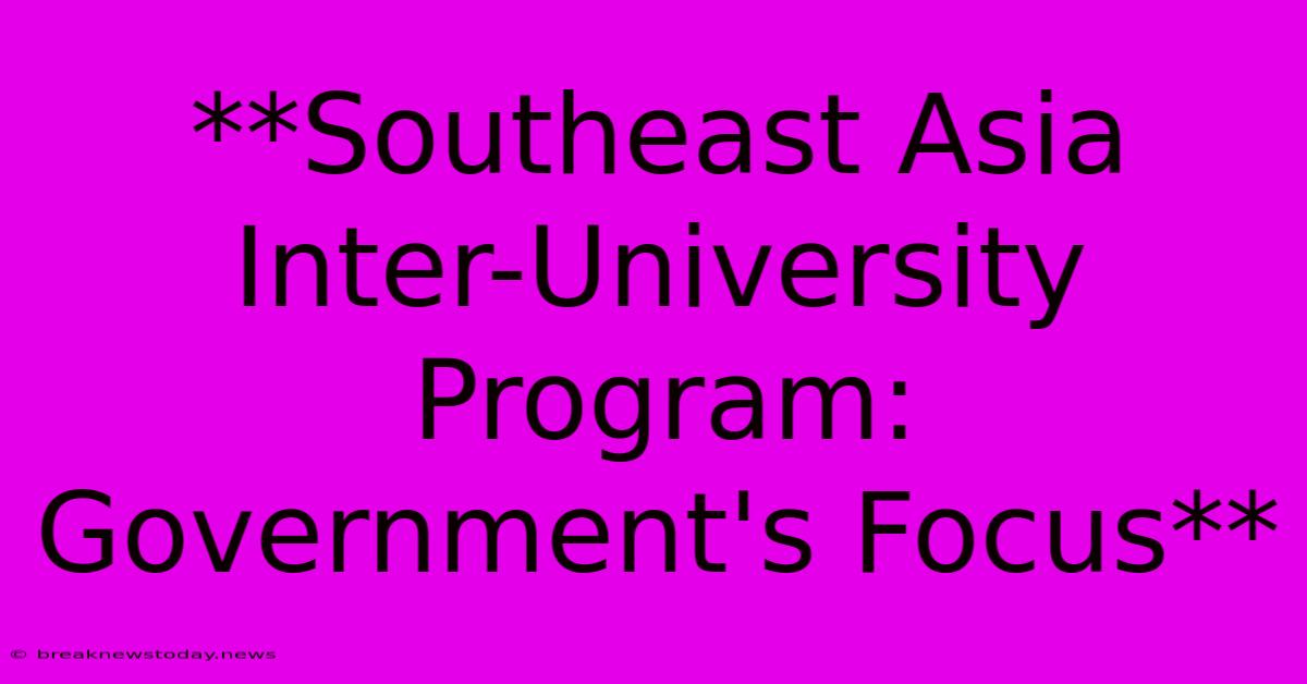 **Southeast Asia Inter-University Program: Government's Focus**