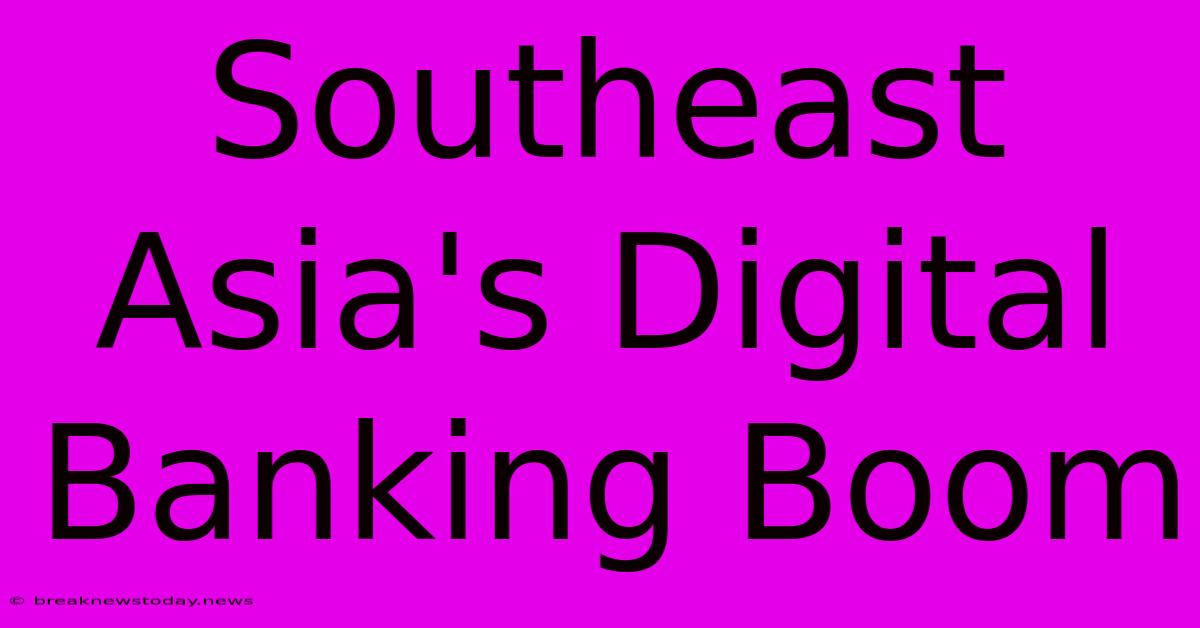 Southeast Asia's Digital Banking Boom