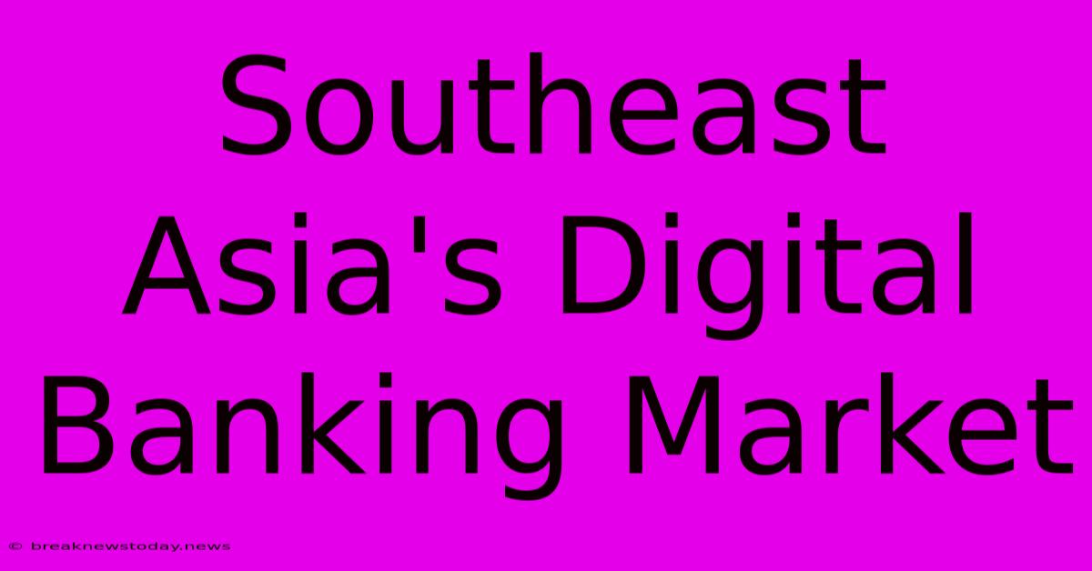 Southeast Asia's Digital Banking Market